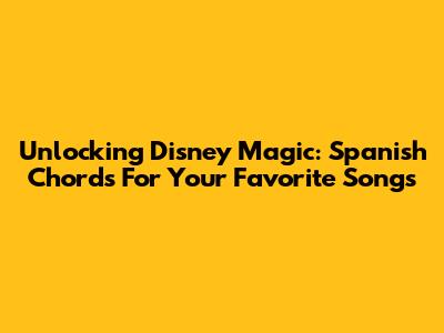 Unlocking Disney Magic: Spanish Chords For Your Favorite Songs