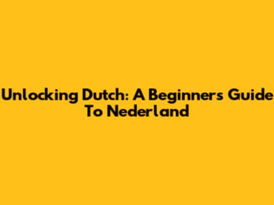 Unlocking Dutch: A Beginner's Guide To Nederland