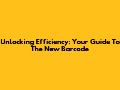 Unlocking Efficiency: Your Guide To The New Barcode