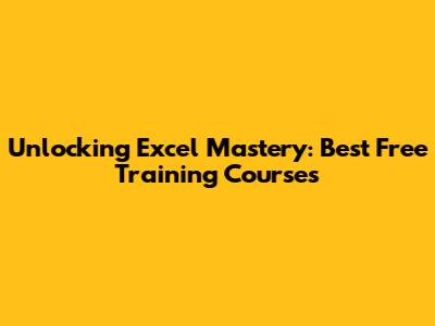 Unlocking Excel Mastery: Best Free Training Courses
