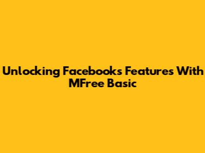 Unlocking Facebook's Features With MFree Basic