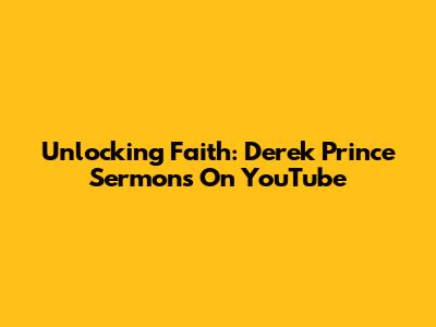 Unlocking Faith: Derek Prince Sermons On YouTube