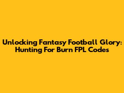 Unlocking Fantasy Football Glory: Hunting For Burn FPL Codes