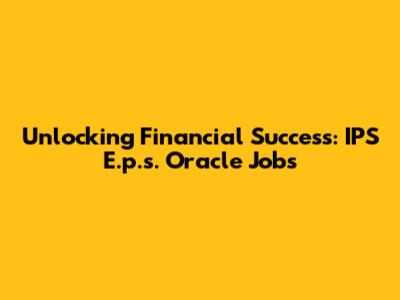 Unlocking Financial Success: IPS E.p.s. Oracle Jobs
