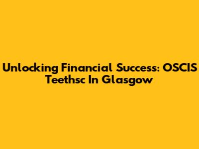 Unlocking Financial Success: OSCIS Teethsc In Glasgow