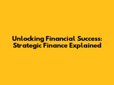 Unlocking Financial Success: Strategic Finance Explained