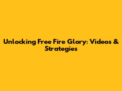 Unlocking Free Fire Glory: Videos & Strategies