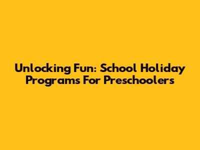 Unlocking Fun: School Holiday Programs For Preschoolers