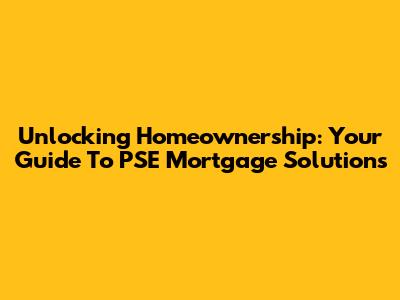 Unlocking Homeownership: Your Guide To PSE Mortgage Solutions
