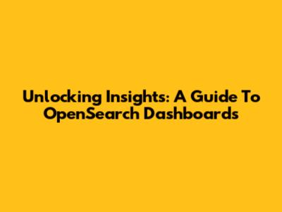 Unlocking Insights: A Guide To OpenSearch Dashboards