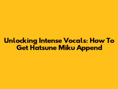 Unlocking Intense Vocals: How To Get Hatsune Miku Append