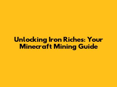 Unlocking Iron Riches: Your Minecraft Mining Guide