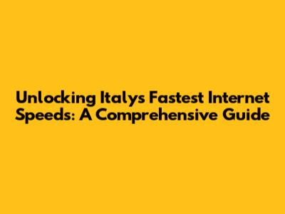 Unlocking Italy's Fastest Internet Speeds: A Comprehensive Guide