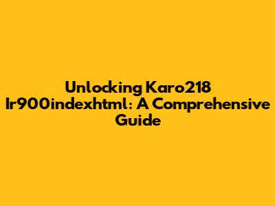 Unlocking Karo218 Ir900indexhtml: A Comprehensive Guide