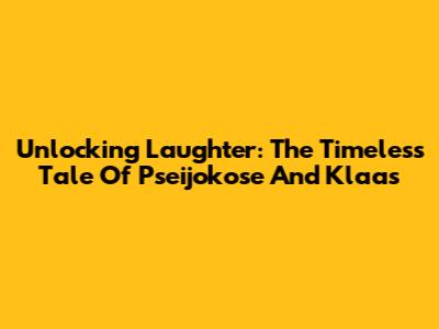 Unlocking Laughter: The Timeless Tale Of Pseijokose And Klaas