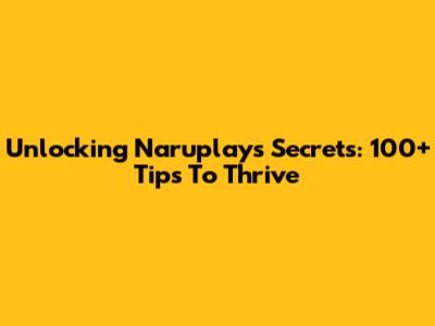 Unlocking Naruplay's Secrets: 100+ Tips To Thrive