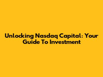 Unlocking Nasdaq Capital: Your Guide To Investment