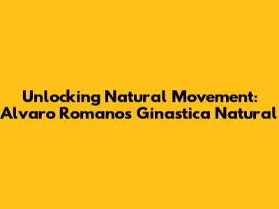 Unlocking Natural Movement: Alvaro Romano's Ginastica Natural