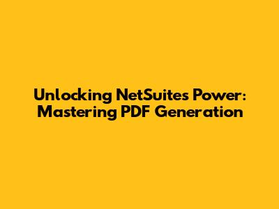 Unlocking NetSuite's Power: Mastering PDF Generation