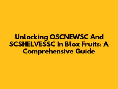 Unlocking OSCNEWSC And SCSHELVESSC In Blox Fruits: A Comprehensive Guide