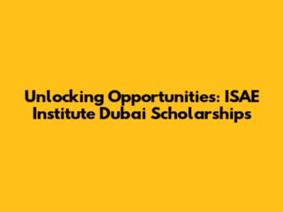 Unlocking Opportunities: ISAE Institute Dubai Scholarships