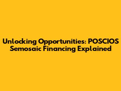 Unlocking Opportunities: POSCIOS Semosaic Financing Explained