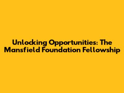 Unlocking Opportunities: The Mansfield Foundation Fellowship