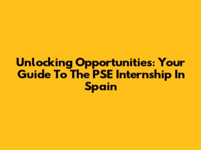 Unlocking Opportunities: Your Guide To The PSE Internship In Spain