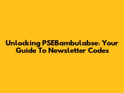 Unlocking PSEBambulabse: Your Guide To Newsletter Codes