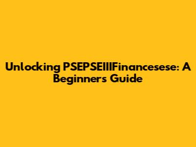 Unlocking PSEPSEIIIFinancesese: A Beginner's Guide