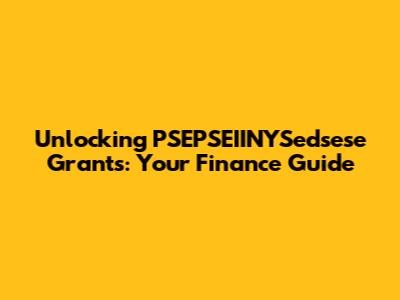Unlocking PSEPSEIINYSedsese Grants: Your Finance Guide