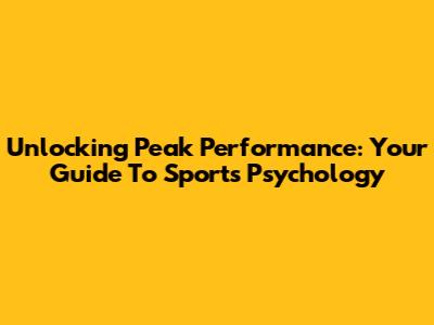 Unlocking Peak Performance: Your Guide To Sports Psychology
