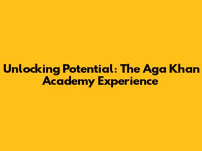 Unlocking Potential: The Aga Khan Academy Experience