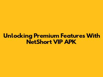 Unlocking Premium Features With NetShort VIP APK