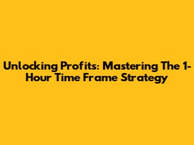 Unlocking Profits: Mastering The 1-Hour Time Frame Strategy