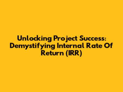 Unlocking Project Success: Demystifying Internal Rate Of Return (IRR)