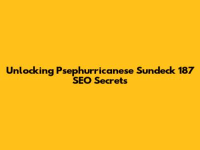 Unlocking Psephurricanese Sundeck 187 SEO Secrets