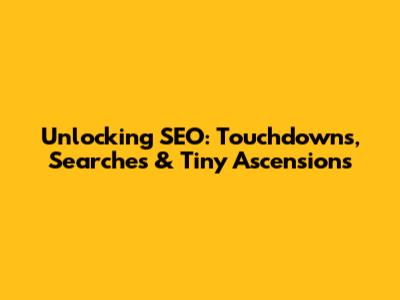 Unlocking SEO: Touchdowns, Searches & Tiny Ascensions