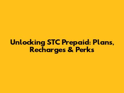 Unlocking STC Prepaid: Plans, Recharges & Perks