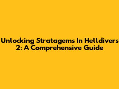 Unlocking Stratagems In Helldivers 2: A Comprehensive Guide
