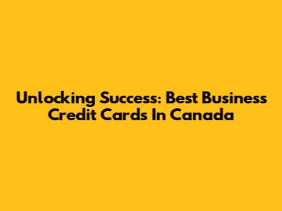 Unlocking Success: Best Business Credit Cards In Canada