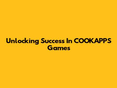 Unlocking Success In COOKAPPS Games