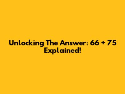 Unlocking The Answer: 66 + 75 Explained!