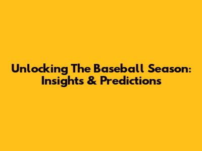 Unlocking The Baseball Season: Insights & Predictions
