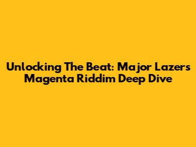 Unlocking The Beat: Major Lazer's 'Magenta Riddim' Deep Dive