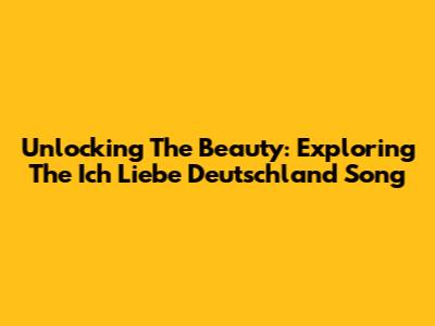 Unlocking The Beauty: Exploring The 'Ich Liebe Deutschland' Song