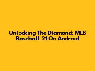 Unlocking The Diamond: MLB Baseball 21 On Android