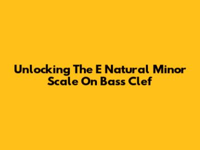 Unlocking The E Natural Minor Scale On Bass Clef
