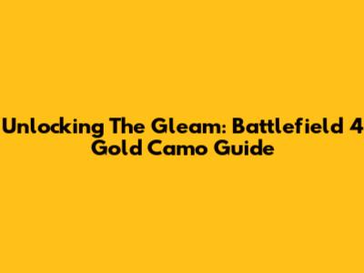 Unlocking The Gleam: Battlefield 4 Gold Camo Guide