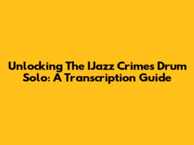 Unlocking The IJazz Crimes Drum Solo: A Transcription Guide